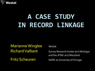 A CASE STUDY  IN RECORD LINKAGE  Marianne Winglee   Westat Richard Valliant   Survey Research Center at U Michigan and the JPSM  at U Maryland Fritz Scheuren    NORC at University of Chicago 