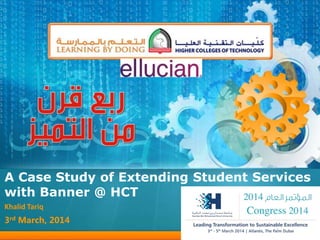 Khalid Tariq
3rd March, 2014
A Case Study of Extending Student Services
with Banner @ HCT
 