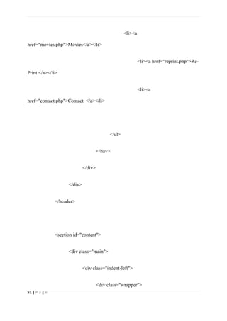 51 | P a g e
<li><a
href="movies.php">Movies</a></li>
<li><a href="reprint.php">Re-
Print </a></li>
<li><a
href="contact.php">Contact </a></li>
</ul>
</nav>
</div>
</div>
</header>
<section id="content">
<div class="main">
<div class="indent-left">
<div class="wrapper">
 