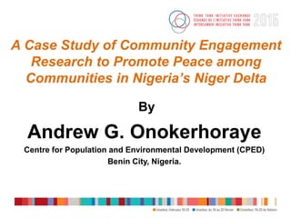 A Case Study of Community Engagement
Research to Promote Peace among
Communities in Nigeria’s Niger Delta
By
Andrew G. Onokerhoraye
Centre for Population and Environmental Development (CPED)
Benin City, Nigeria.
 