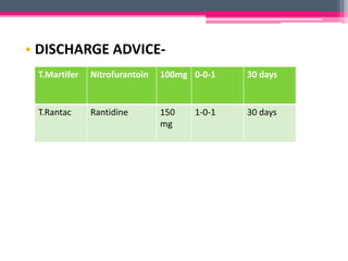 • DISCHARGE ADVICE-
T.Martifer Nitrofurantoin 100mg 0-0-1 30 days
T.Rantac Rantidine 150
mg
1-0-1 30 days
 
