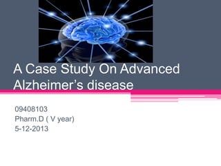 A Case Study On Advanced
Alzheimer’s disease
09408103
Pharm.D ( V year)
5-12-2013
 