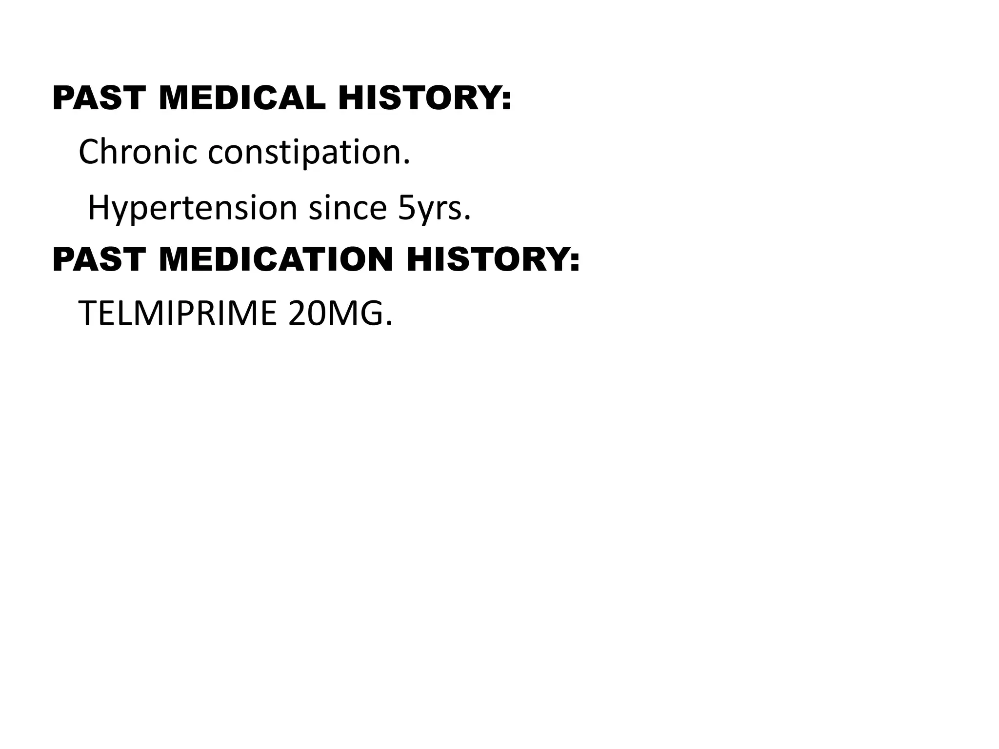 PAST MEDICAL HISTORY:
Chronic constipation.
Hypertension since 5yrs.
PAST MEDICATION HISTORY:
TELMIPRIME 20MG.
 
