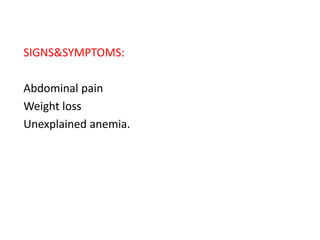 SIGNS&SYMPTOMS:
Abdominal pain
Weight loss
Unexplained anemia.
 