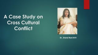A Case Study on
Cross Cultural
Conflict
Dr. Jhansi Rani M R
 