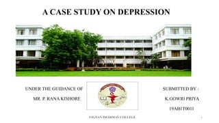 A CASE STUDY ON DEPRESSION
UNDER THE GUIDANCE OF SUBMITTED BY :
MR. P. RANA KISHORE K.GOWRI PRIYA
19AB1T0011
1
 