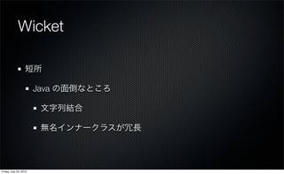 Wicket

                   短所

                        Java の面倒なところ

                         文字列結合

                         無名インナークラスが冗長



Friday, July 23, 2010
 