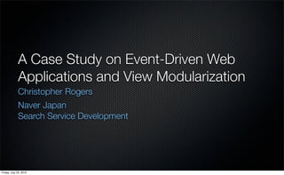A Case Study on Event-Driven Web
             Applications and View Modularization
             Christopher Rogers
             Naver Japan
             Search Service Development




Friday, July 23, 2010
 