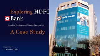 Exploring HDFC
Bank
A Case Study
Presented By
T. Manohar Babu
Housing Development Finance Corporation
 