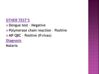 OTHER TEST’S
 Dengue test – Negative
 Polymerase chain reaction – Positive
 MP QBC – Positive (P.vivax)
Diagnosis
Malaria
 