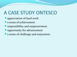 A CASE STUDY ONTESCO
appreciation of hard work
a sense of achievement
responsibility and empowerment
opportunity for advancement
a sense of challenge and enjoyment.

 