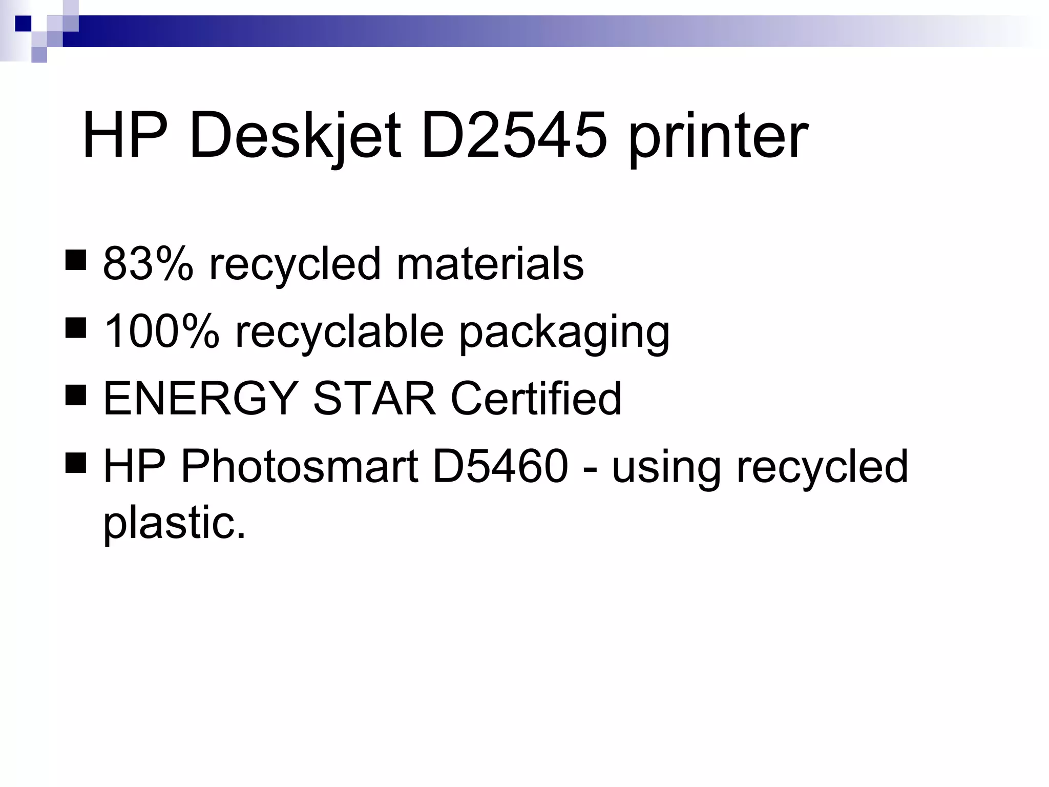 HP Deskjet D2545 printer 83% recycled materials 100% recyclable packaging ENERGY STAR Certified HP Photosmart D5460 - using recycled plastic.  