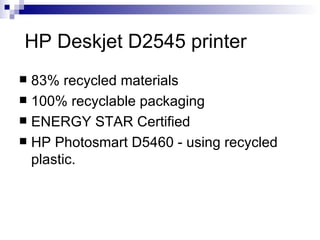 HP Deskjet D2545 printer 83% recycled materials 100% recyclable packaging ENERGY STAR Certified HP Photosmart D5460 - using recycled plastic.  