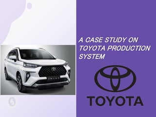 A CASE STUDY ON
TOYOTA PRODUCTION
SYSTEM
 