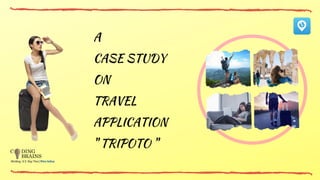 A
CASE STUDY 
ON
TRAVEL
APPLICATION
'' TRIPOTO ''
 