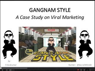 GANGNAM STYLE
          A Case Study on Viral Marketing




  by
T.Sivakumar                      Twitter: @SocialWhistle
 