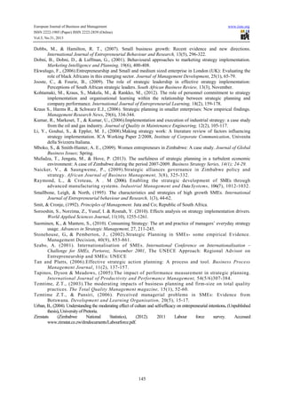 European Journal of Business and Management
ISSN 2222-1905 (Paper) ISSN 2222-2839 (Online)
Vol.5, No.31, 2013

www.iiste.org

Dobbs, M., & Hamilton, R. T., (2007). Small business growth: Recent evidence and new directions.
International Journal of Entrepreneurial Behaviour and Research, 13(5), 296-322.
Dobni, B., Dobni, D., & Luffman, G., (2001). Behavioural approaches to marketing strategy implementation.
Marketing Intelligence and Planning, 19(6), 400-408.
Ekwulugo, F., (2006).Entrepreneurship and Small and medium sized enterprise in London (UK): Evaluating the
role of black Africans in this emerging sector. Journal of Management Development, 25(1), 65-79.
Jooste, C., & Fourie, B., (2009). The role of strategic leadership in effective strategy implementation:
Perceptions of South African strategic leaders. South African Business Review, 13(3), November.
Kohtamaki, M., Kraus, S., Makela, M., & Rankko, M., (2012). The role of personnel commitment to strategy
implementation and organisational learning within the relationship between strategic planning and
company performance. International Journal of Entrepreneurial Learning, 18(2), 159-178.
Kraus S., Harms R., & Schwarz E.J., (2006). Strategic planning in smaller enterprises: New empirical findings.
Management Research News, 29(6), 334-344.
Kumar, R., Markeset, T., & Kumar, U., (2006).Implementation and execution of industrial strategy: a case study
from the oil and gas industry. Journal of Quality in Maintenance Engineering, 12(2), 105-117.
Li, Y., Gouhui, S., & Eppler, M. J., (2008).Making strategy work: A literature review of factors influencing
strategy implementation. ICA Working Paper 2/2008, Institute of Corporate Communication, Univesita
della Svizzera Italiana.
Mboko, S., & Smith-Hunter, A. E., (2009). Women entrepreneurs in Zimbabwe: A case study. Journal of Global
Business Issues; Spring.
Mufudza, T., Jengata, M., & Hove, P. (2013). The usefulness of strategic planning in a turbulent economic
environment: A case of Zimbabwe during the period 2007-2009. Business Strategy Series, 14(1); 24-29.
Naicker, V., & Saungweme, P., (2009).Strategic alliances governance in Zimbabwe policy and
strategy. African Journal of Business Management, 3(8), 325-332.
Raymond, L., & Croteau, A . M (2006). Enabling the strategic development of SMEs through
advanced manufacturing systems. Industrial Management and Data Systems, 106(7), 1012-1032.
Smallbone, Leigh, & North, (1995). The characteristics and strategies of high growth SMEs. International
Journal of Entrepreneurial behaviour and Research, 1(3), 44-62.
Smit, & Cronje, (1992). Principles of Management. Juta and Co; Republic of South Africa.
Sorooshin, S., Norzima, Z., Yusuf, I. & Rosnah, Y. (2010). Effects analysis on strategy implementation drivers.
World Applied Sciences Journal, 11(10), 1255-1261.
Suominen, K., & Mantere, S., (2010). Consuming Strategy: The art and practice of managers’ everyday strategy
usage. Advances in Strategic Management, 27, 211-245.
Stonehouse, G., & Pemberton, J., (2002).Strategic Planning in SMEs- some empirical Evidence.
Management Decision, 40(9), 853-861.
Szabo, A. (2001). Internationalisation of SMEs. International Conference on Internationalisation –
Challenge for SMEs, Portoroz, November 2001, The UNECE Approach: Regional Advisor on
Entrepreneurship and SMEs: UNECE
Tan and Platts, (2006).Effective strategic action planning: A process and tool. Business Process
Management Journal, 11(2), 137-157.
Tapinos, Dyson & Meadows, (2005).The impact of performance measurement in strategic planning.
International Journal of Productivity and Performance Management, 54(5/6)307-384.
Temtime, Z.T., (2003).The moderating impacts of business planning and firm-size on total quality
practices. The Total Quality Management magazine, 15(1), 52-60.
Temtime Z.T., & Pansiri, (2006). Perceived managerial problems in SMEs: Evidence from
Botswana. Development and Learning Organisation, 20(5), 15-17.
Urban, B., (2004). Understanding the moderating effect of culture and self-efficacy on entrepreneurial intentions. (Unpublished
thesis), University of Pretoria.
Zimstats
(Zimbabwe
National
Statistics),
(2012).
2011
Labour
force
survey.
Accessed
www.zimstat.co.zw/dmdocuments/Labourforce.pdf.

145

 