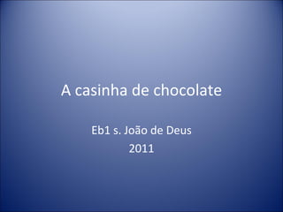 A casinha de chocolate

    Eb1 s. João de Deus
            2011
 