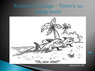Embrace Change – There’s no
       going back!




                     Sandra Koch, MD
 