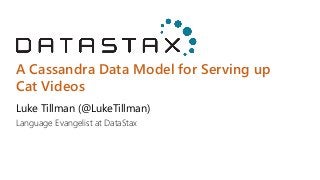 A Cassandra Data Model for Serving up Cat Videos 
Luke Tillman (@LukeTillman) 
Language Evangelist at DataStax  