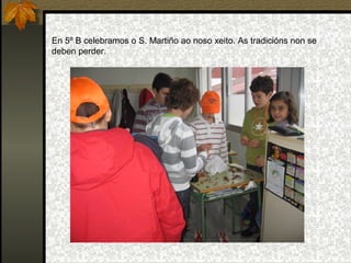 En 5º B celebramos o S. Martiño ao noso xeito. As tradicións non se
deben perder.
 