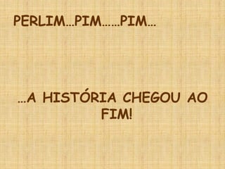 PERLIM…PIM……PIM…




…A HISTÓRIA CHEGOU AO
         FIM!
 