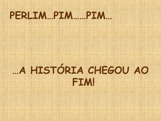 PERLIM…PIM……PIM…




…A HISTÓRIA CHEGOU AO
         FIM!
 