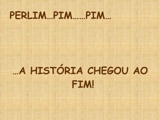 PERLIM…PIM……PIM… … A HISTÓRIA CHEGOU AO FIM! 
