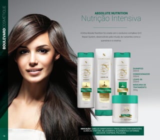 A linha Absolut Nutrition foi criada com o exclusivo complexo Q+C
Repair System, desenvolvido pela infusão de nutrientes como a
queratina e a creatina.
INDICAÇÃO: CABELOS DANIFICADOS E FRAGILIZADOS POR AGRESSÕES
QUÍMICAS (TINTURA, RELAXAMENTO, ALISAMENTO) E EXTERNAS
(SECADOR, CHAPINHA, POLUIÇÃO).
SHAMPOO
CONDICIONADOR
LEAVE-IN
MÁSCARA DE
TRATAMENTO
300ml
300ml
200ml
300g
BOULEVARDCOSMÉTIQUE
ABSOLUTE NUTRITION
Nutrição Intensiva
18
 