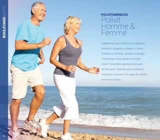 BOULEVARDSANTÉ
POLIVITAMÍNICOS
Polivit
Homme &
Femme
Suplemento que condiciona o organismo
evitando o desgaste, a fadiga e o stress.
Fortalece a memória, aumenta a energia
e imunidade, estimulando as funções
vitais e fornecendo agradável sensação
de bem-estar. Indicado para estudantes,
intelectuais, pessoas com carga de trabalho
excessiva e idosos.
36
 