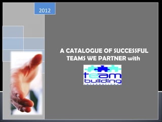 2012




       A CATALOGUE OF SUCCESSFUL
         TEAMS WE PARTNER with
 