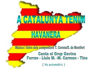 A CATALUNYA TENIM HAVANERA Música i lletra dels compositors T. Corona/R. de Montfort Canta el Grup Gavina Ferran - Lluis M. -M. Carmen - Tino (  ( (  Va automàtic ) 
