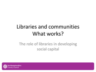 Libraries and communities
What works?
The role of libraries in developing
social capital
15
AB
 