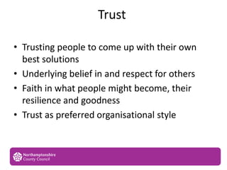 Trust
• Trusting people to come up with their own
best solutions
• Underlying belief in and respect for others
• Faith in ...