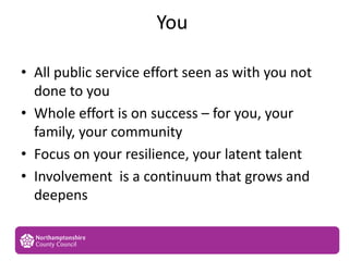 You
• All public service effort seen as with you not
done to you
• Whole effort is on success – for you, your
family, your...