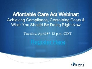 EPAYsystems.com
Tuesday, April 8th 12 p.m. CDT
Register Here
Affordable Care Act Webinar:
Achieving Compliance, Containing Costs &
What You Should Be Doing Right Now
 