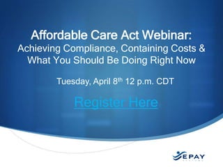 EPAYsystems.com
Tuesday, April 8th 12 p.m. CDT
Register Here
Affordable Care Act Webinar:
Achieving Compliance, Containing Costs &
What You Should Be Doing Right Now
 