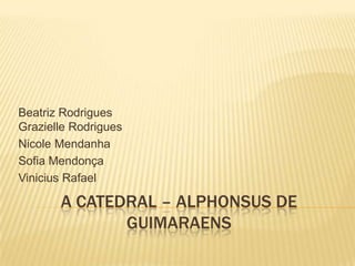 A CATEDRAL – ALPHONSUS DE
GUIMARAENS
Beatriz Rodrigues
Grazielle Rodrigues
Nicole Mendanha
Sofia Mendonça
Vinicius Rafael
 