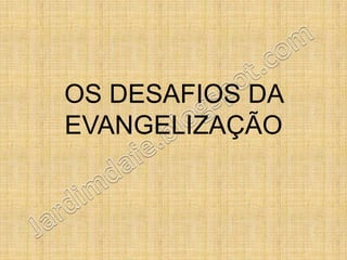 OS DESAFIOS DA
EVANGELIZAÇÃO
 