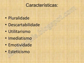 Características:

•   Pluralidade
•   Descartabilidade
•   Utilitarismo
•   Imediatismo
•   Emotividade
•   Esteticismo
 