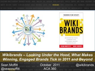 Wikibrands– Looking Under the Hood, What Makes Winning, Engaged Brands Tick in 2011 and Beyond October  2011ACA 360 @wikibrands Sean Moffitt   @seanmoffitt 