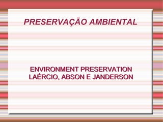 PRESERVAÇÃO AMBIENTAL  ENVIRONMENT PRESERVATION LAÉRCIO, ABSON E JANDERSON ENVIRONMENT PRESERVATION LAÉRCIO, ABSON E JANDERSON 