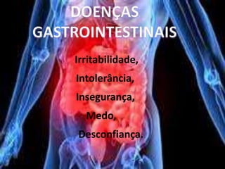 Irritabilidade,
Intolerância,
Insegurança,
Medo,
Desconfiança.
 