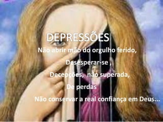 Não abrir mão do orgulho ferido,
Desesperar-se ,
Decepções, não superada,
De perdas
Não conservar a real confiança em Deus...
 