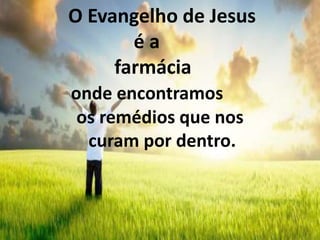 O Evangelho de Jesus
é a
farmácia
onde encontramos
os remédios que nos
curam por dentro.
 