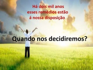 Há dois mil anos
esses remédios estão
á nossa disposição.
Quando nos decidiremos?
 
