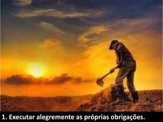 1. Executar alegremente as próprias obrigações.
 