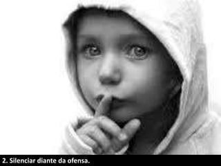 2. Silenciar diante da ofensa.
 
