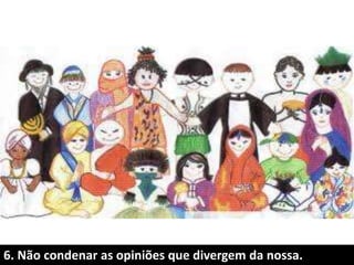 6. Não condenar as opiniões que divergem da nossa.
 