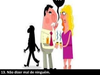 13. Não dizer mal de ninguém.
 